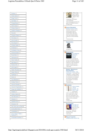 Lágrima Psicodélica: O Rock Que O Pariu 1985                                              Page 11 of 105




                                                                                        - *More - Pink
   Charlies (1)
                                                                                        Floyd* *MORE -
                                                                                        SOUNDTRACK
   Charly Garcia (1)
                                                                                        * *Baixe o filme
   Cheap Trick (1)                                                                      em: *
                                                                          *Arapongas Rock Motor*
   Chet Baker (1)                                                         *Link Download*
                                                                          http://arapongasrockmotor.blo
   Chicago Blues (1)                                                      gspot.com/2009/01/more-b...
                                                                          8 meses atrás
   Chick Corea (1)
                                                                          Arquivo Neandertal
   Chicken Shack (1)                                                      Bunda pra mais de metro -
                                                                          Entender o fascínio que a
   Children Of Bodom (1)
                                                                          bunda exerce sobre a
                                                                          humanidade é algo que
   China (8)
                                                                          sempre deixou de queixo
   Chiqueiro Elétrico (1)                                                 caído até a própria mulher
                                                                          melancia e outras frutíferas.
   Chris Aaron (1)                                                        E...
                                                                          3 semanas atrás
   Chris Cornell (1)
                                                                          Baga Voadora
   Chris Squire (1)                                                                       -

   Christian Death (1)

   Christmas (1)
                                                                          8 meses atrás
   Christopher Cross (2)

   Chrome Division (1)                                                    Bar do Celsão.
                                                                                          As 40 Melhores
   Chuck Berry (1)                                                                        Músicas de
                                                                                          Rock da
   Cibercultura (2)                                                                       História -
                                                                                          Download do
   Cicero Carlos (3)                                                      CD As 40 Melhores Musicas
                                                                          de Rock da História, reúne as
   Cielo Razzo (1)                                                        melhores e mais importantes
                                                                          músicas do estilo rock da
   Cinema UOL (1)                                                         história. Lista de Músicas 1. ...
                                                                          2 dias atrás
   Cirith Ungol (1)

   Classic Nouveaux (2)                                                   Barbieri - Memórias do
                                                                          Rock Brasileiro
   Classic Rock (2)                                                       Vulcano em Londres - Veja
                                                                          todo show!!! - *VULCANO EM
   Clawfinger (1)                                                         LONDRES* A banda chegou
                                                                          no Aeroporto de Heatrow dia
   Clutch (3)                                                             20 de outubro e foi recebida
                                                                          por Antonio Celso Barbieri
   Coco Montoya (1)                                                       que hospedou os músicos
                                                                          pelo tempo...
   Cocteau Twins (1)                                                      5 semanas atrás

   Coisa de Paulista (1)
                                                                          Baú Belém
   Coisa de Programador (1)                                                             Lote de Colares
                                                                                        + Brinde
   Coisas da LOIRINHA (1)                                                               Surpresa - R$
                                                                                        19,00 + Frete -
   Coldplay (1)                                                                         Olá pessoal,
                                                                          como o prometido, retorno
   Coletivo Galeria (2)                                                   com o bazar aqui no blog.
                                                                          Aqui vai a promoção de um
   Colin Blunstone (1)                                                    lote com dois lindos colares e
                                                                          mais um brinco artesanal
   Collection (1)                                                         (escolhi...
                                                                          2 meses atrás
   Collective Soul (1)

   Colosseum (2)                                                          Baú do Cassal
                                                                                       Van Halen VH
   Com Uma Loira no Divã (5)                                                           III At MSG '98 -
                                                                                       Show com Gary
   Combustible Edison (1)                                                              Cherone no
                                                                                       MSG em
   Comentários (1)                                                        22/05/1998. Dvd duplo
                                                                          Audience Shot.
   Como integrar Twitter e                                                6 dias atrás
   Facebook (1)
                                                                          Blog do Turquinho
   Compulsibe Gamblers (1)
                                                                          campanha sobre racismo nas




http://lagrimapsicodelica1.blogspot.com/2010/08/o-rock-que-o-pariu-1985.html                    30/11/2010
 