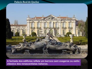 Palácio Real de Queluz




A fachada dos edifícios reflete um barroco sem exageros ou estilo
clássico dos renascentistas italianos.
 