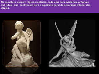 Na escultura surgem figuras isoladas, cada uma com existência própria e
individual, que contribuem para o equilíbrio geral da decoração interior das
igrejas.
 