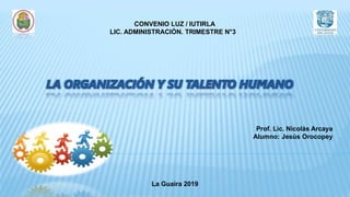CONVENIO LUZ / IUTIRLA
LIC. ADMINISTRACIÓN. TRIMESTRE N°3
Prof. Lic. Nicolás Arcaya
Alumno: Jesús Orocopey
La Guaira 2019
 