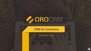CRM for Commerce
www.orocrm.com
 