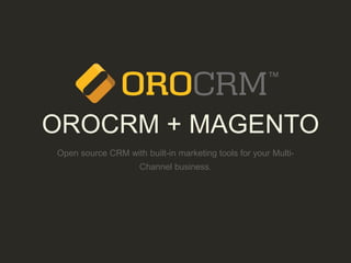 OROCRM + MAGENTO
Open source CRM with built-in marketing tools for your Multi-
Channel business.
 