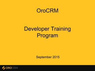 Developer Training 1
Developer Training
Program
OroCRM
September 2015
 