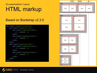 Developer Training
Based on Bootstrap v2.3.0
<div class="responsive-section">
<div class="responsive-cell">
<div class="responsive-block">
<!-- content -->
</div>
<div class="responsive-block">
<!-- content -->
</div>
</div>
<div class="responsive-cell">
<div class="responsive-block">
<!-- content -->
</div>
<div class="responsive-block">
<!-- content -->
</div>
</div>
</div>
HTML markup
UI customizations / Layout
 
