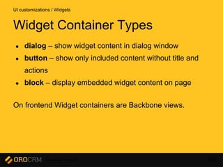 Developer Training 108
● dialog – show widget content in dialog window
● button – show only included content without title and
actions
● block – display embedded widget content on page
On frontend Widget containers are Backbone views.
UI customizations / Widgets
Widget Container Types
 