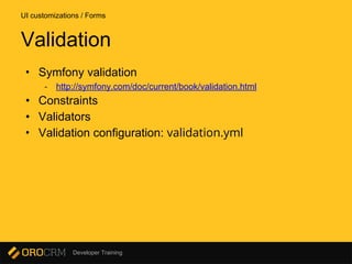 Developer Training
• Symfony validation
- http://symfony.com/doc/current/book/validation.html
• Constraints
• Validators
• Validation configuration: validation.yml
UI customizations / Forms
Validation
 