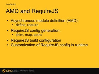 Developer Training
AMD and RequireJS
• Asynchronous module definition (AMD):
• define, require
• RequireJS config generation:
• shim, map, paths
• RequireJS build configuration
• Customization of RequireJS config in runtime
JavaScript
 