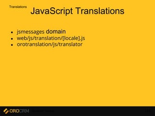Developer Training 151
JavaScript Translations
● jsmessages domain
● web/js/translation/[locale].js
● orotranslation/js/translator
Translations
 