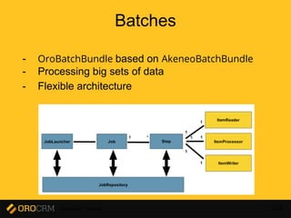 Developer Training 155
Batches
- OroBatchBundle based on AkeneoBatchBundle
- Processing big sets of data
- Flexible architecture
 