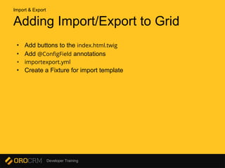 Developer Training
Adding Import/Export to Grid
• Add buttons to the index.html.twig
• Add @ConfigField annotations
• importexport.yml
• Create a Fixture for import template
Import & Export
 