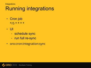 Developer Training
Running integrations
• Cron job
*/5 * * * *
• UI
- schedule sync
- run full re-sync
• oro:cron:integration:sync
Integrations
 