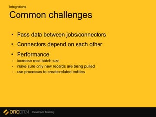Developer Training
Common challenges
• Pass data between jobs/connectors
• Connectors depend on each other
• Performance
- increase read batch size
- make sure only new records are being pulled
- use processes to create related entities
Integrations
 