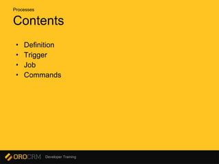 Developer Training
Contents
• Definition
• Trigger
• Job
• Commands
Processes
 