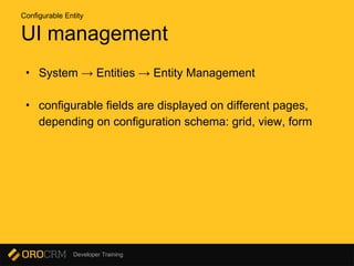 Developer Training
UI management
• System → Entities → Entity Management
• configurable fields are displayed on different pages,
depending on configuration schema: grid, view, form
Configurable Entity
 