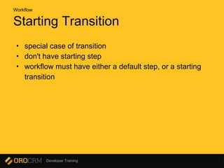 Developer Training
Starting Transition
• special case of transition
• don't have starting step
• workflow must have either a default step, or a starting
transition
Workflow
 