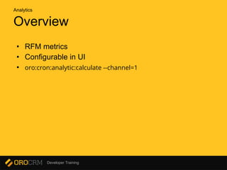 Developer Training
Overview
• RFM metrics
• Configurable in UI
• oro:cron:analytic:calculate --channel=1
Analytics
 