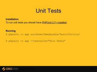 Developer Training 219
Unit Tests
Installation
To run unit tests you should have PHPUnit 3.7+ installed.
Running
$ phpunit -c app src/Acme/DemoBundle/Tests/Utility/
$ phpunit -c app --testsuite="Unit Tests"
 