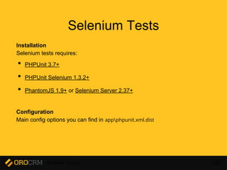 Developer Training 222
Selenium Tests
Installation
Selenium tests requires:
• PHPUnit 3.7+
• PHPUnit Selenium 1.3.2+
• PhantomJS 1.9+ or Selenium Server 2.37+
Configuration
Main config options you can find in appphpunit.xml.dist
 