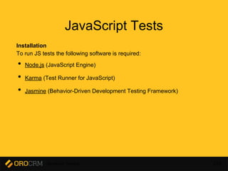 Developer Training 224
JavaScript Tests
Installation
To run JS tests the following software is required:
• Node.js (JavaScript Engine)
• Karma (Test Runner for JavaScript)
• Jasmine (Behavior-Driven Development Testing Framework)
 