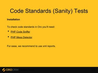 Developer Training 226
Code Standards (Sanity) Tests
Installation
To check code standards in Oro you’ll need:
• PHP Code Sniffer
• PHP Mess Detector
For ease, we recommend to use xml reports.
 