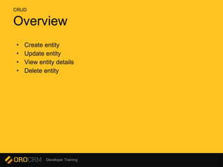 Developer Training
Overview
• Create entity
• Update entity
• View entity details
• Delete entity
CRUD
 