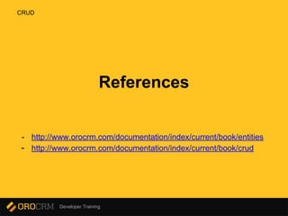 Developer Training
References
- http://www.orocrm.com/documentation/index/current/book/entities
- http://www.orocrm.com/documentation/index/current/book/crud
CRUD
 