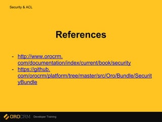 Developer Training
References
- http://www.orocrm.
com/documentation/index/current/book/security
- https://github.
com/orocrm/platform/tree/master/src/Oro/Bundle/Securit
yBundle
Security & ACL
 