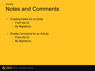 Developer Training
Notes and Comments
• Enabling Notes for an Entity
- From the UI
- By Migrations
• Enable Comments for an Activity
- From the UI
- By Migrations
Activities
 