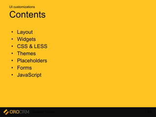 Developer Training 96
Contents
• Layout
• Widgets
• CSS & LESS
• Themes
• Placeholders
• Forms
• JavaScript
UI customizations
 