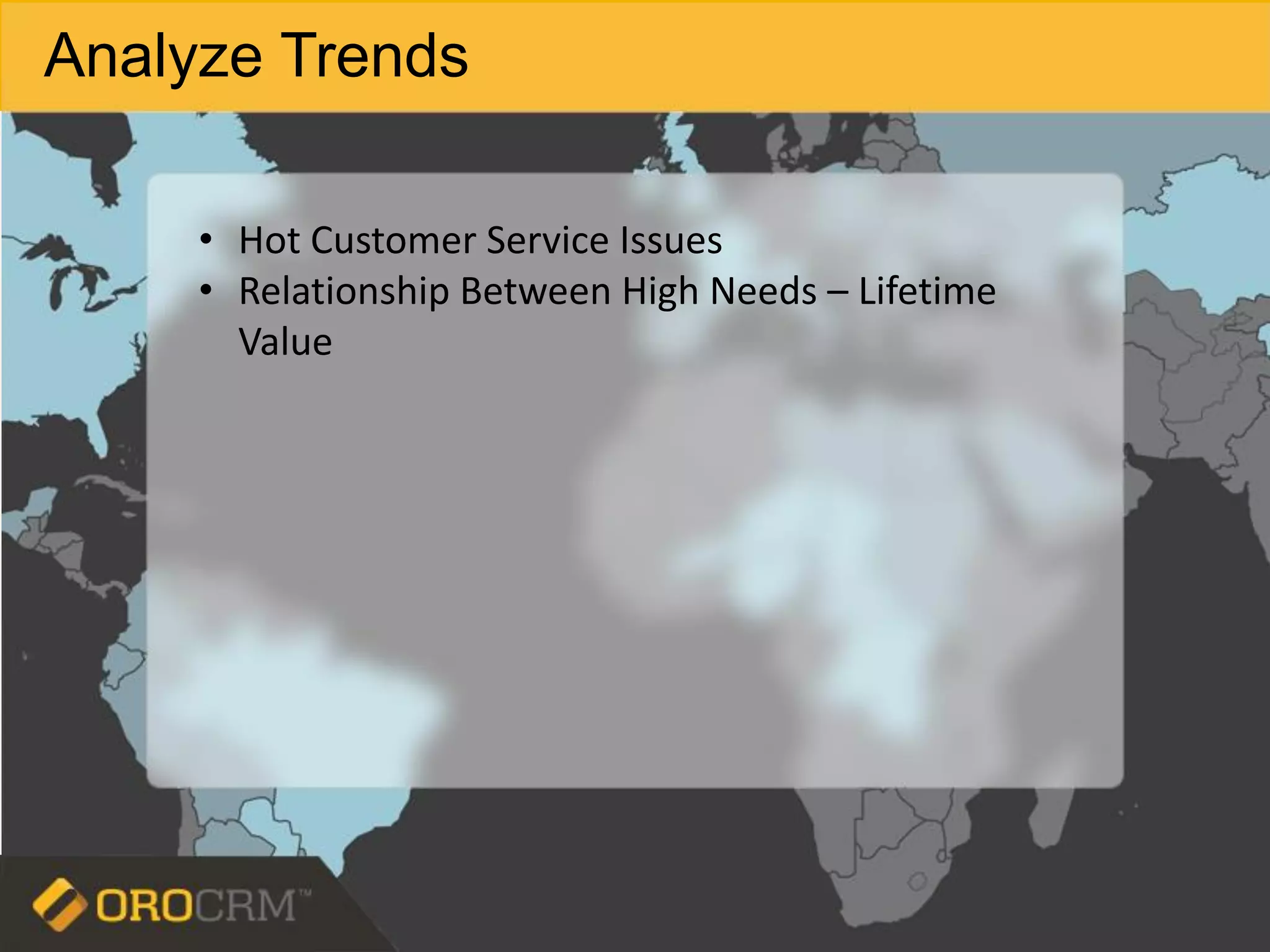 Analyze Trends
• Hot Customer Service Issues
• Relationship Between High Needs – Lifetime
Value
 