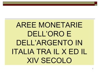 AREE MONETARIE DELL’ORO E DELL’ARGENTO IN ITALIA TRA IL X ED IL XIV SECOLO 