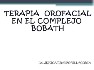 TERAPIA OROFACIAL
EN EL COMPLEJO
BOBATH

Lic. JESSICA RENGIFO VILLACORTA

 
