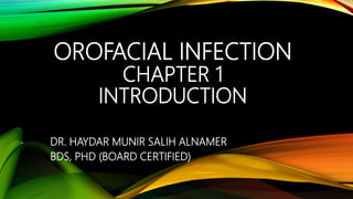 OROFACIAL INFECTION
CHAPTER 1
INTRODUCTION
DR. HAYDAR MUNIR SALIH ALNAMER
BDS, PHD (BOARD CERTIFIED)
 