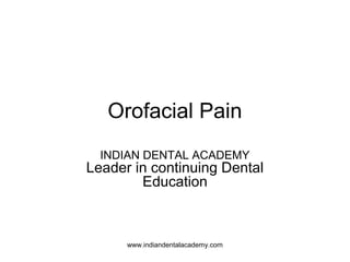 Orofacial Pain
INDIAN DENTAL ACADEMY
Leader in continuing Dental
Education
www.indiandentalacademy.com
 
