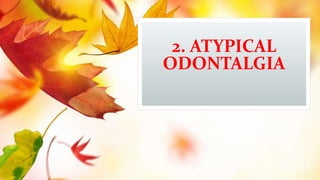 2. ATYPICAL
ODONTALGIA
 