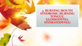 3. BURNING MOUTH
SYNDROME (BURNING
TONGUE,
GLOSSODYNIA,
STOMATODYNIA)
 