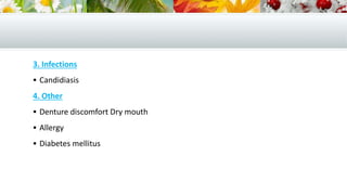 3. Infections
 Candidiasis
4. Other
 Denture discomfort Dry mouth
 Allergy
 Diabetes mellitus
 
