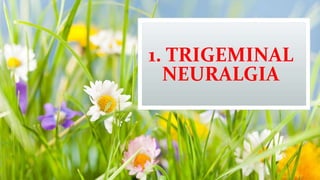1. TRIGEMINAL
NEURALGIA
 