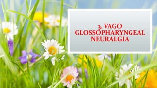 3. VAGO
GLOSSOPHARYNGEAL
NEURALGIA
 