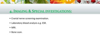 4. IMAGING & SPECIAL INVESTIGATIONS:
 Cranial nerve screening examination.
 Laboratory blood analysis e.g. ESR.
 MRI.
 Bone scan.
 