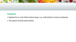 Treatment:
 Ergotamine or anti-inflammatory drugs, e.g. Indomethacin may be employed.
 The patient should avoid alcohol.
 