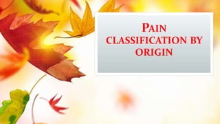 PAIN
CLASSIFICATION BY
ORIGIN
 