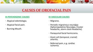CAUSES OF OROFACIAL PAIN
III-PSYCHOGENIC CAUSES
 Atypical odontologia.
 Atypical facial pain.
 Burning Mouth.
IV-VASCUL...