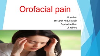 Orofacial pain
Done by:-
Dr. Sarah Abd Al-salam
Supervisied by:-
Dr.Rabeha
 