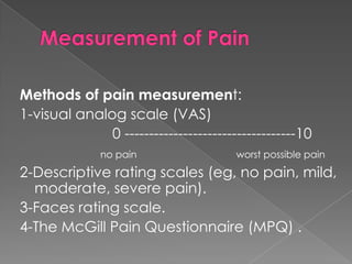 Methods of pain measurement:
1-visual analog scale (VAS)
0 -----------------------------------10
no pain

worst possible p...