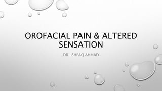 OROFACIAL PAIN & ALTERED
SENSATION
DR. ISHFAQ AHMAD
 