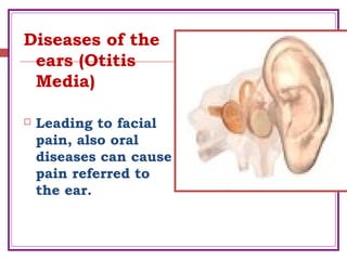 Diseases of the
ears (Otitis
Media)
 Leading to facial
pain, also oral
diseases can cause
pain referred to
the ear.
 