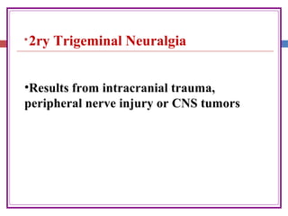 
2ry Trigeminal Neuralgia
•Results from intracranial trauma,
peripheral nerve injury or CNS tumors
 