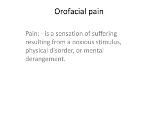 Orofacial pain
Pain: - is a sensation of suffering
resulting from a noxious stimulus,
physical disorder, or mental
derangement.
 