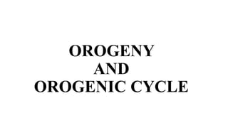 OROGENY
AND
OROGENIC CYCLE
 